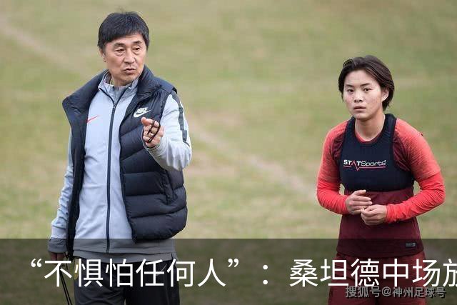 “不惧怕任何人”：桑坦德中场放话皇马，称贝尔纳多·席尔瓦是榜样