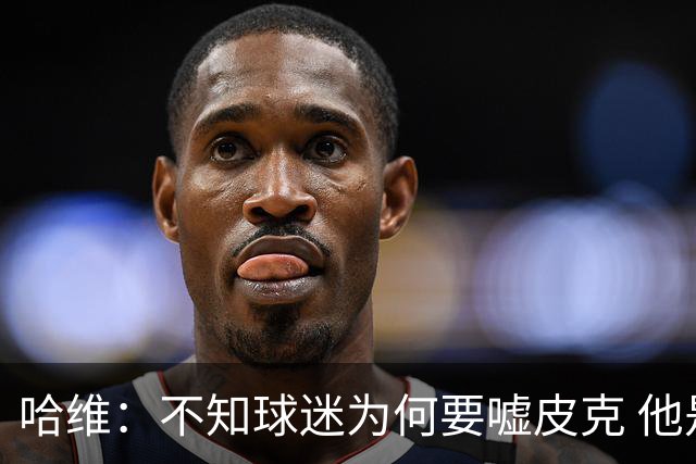 哈维：不知球迷为何要嘘皮克 他是队长的典范