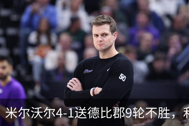 米尔沃尔4-1送德比郡9轮不胜，利斯比双响，昆德勒、库珀建功