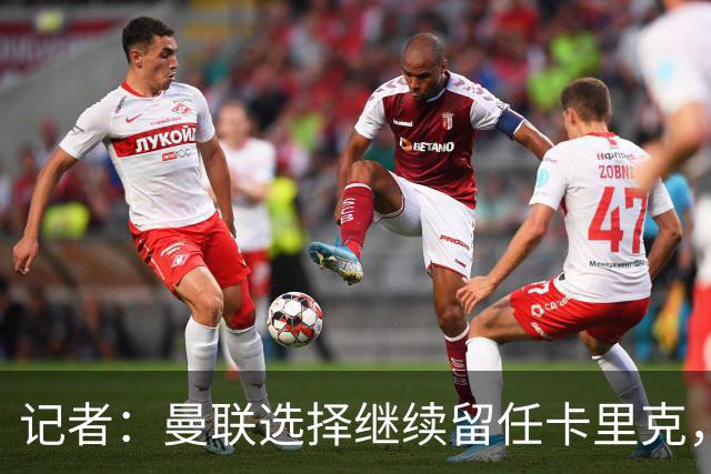 记者：曼联选择继续留任卡里克，一大主要原因来自财务层面