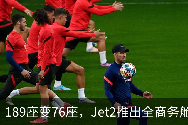 189座变76座，Jet2推出全商务舱包机